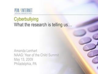 Cyberbullying What the research is telling us… Amanda Lenhart NAAG: Year of the Child Summit May 13, 2009 Philadelphia, PA 