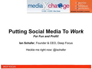 Putting Social Media To Work For Fun and Profit! Ian Schafer, Founder & CEO, Deep Focus Heckle me right now: @ischafer 