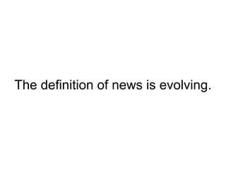 The definition of news is evolving.,[object Object]