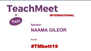 INTERNATIONAL
Speaker
NAAMA GILEOR
Israel
#TMbett19
 