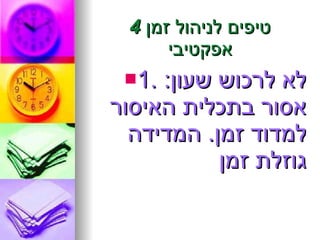 4  טיפים לניהול זמן אפקטיבי 1.  לא לרכוש שעון : אסור בתכלית האיסור למדוד זמן .  המדידה גוזלת זמן 