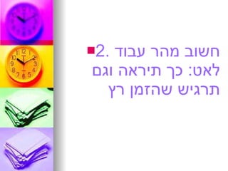 2.  חשוב מהר עבוד לאט :  כך תיראה וגם תרגיש שהזמן רץ 