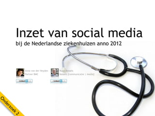 Inzet van social media
       bij de Nederlandse ziekenhuizen anno 2012



           Anne van der Heyden   Ruud Kessels
           Partner BMC           Kessels [communicatie | media]
O
nd
  er
    zo
      ek
       2
 