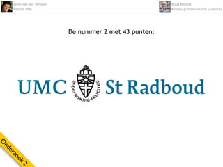 Anne van der Heyden                                Ruud Kessels
    Partner BMC                                        Kessels [communicatie | media]




                          De nummer 2 met 43 punten:
O
nd
  er
    zo
      ek
        2
 