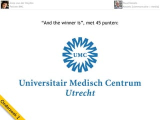Anne van der Heyden                                         Ruud Kessels
    Partner BMC                                                 Kessels [communicatie | media]




                          “And the winner is”, met 45 punten:
O
nd
  er
    zo
      ek
        2
 