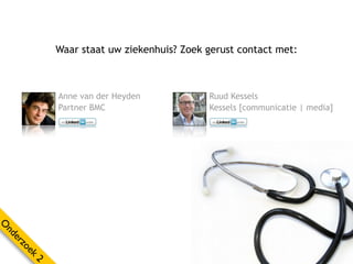 Waar staat uw ziekenhuis? Zoek gerust contact met:



           Anne van der Heyden            Ruud Kessels
           Partner BMC                    Kessels [communicatie | media]
O
nd
  er
    zo
      ek
       2
 