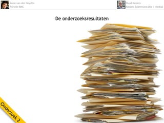 Anne van der Heyden                             Ruud Kessels
    Partner BMC                                     Kessels [communicatie | media]



                          De onderzoeksresultaten
O
nd
  er
    zo
      ek
        2
 