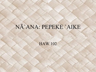 NĀ`ANA: PEPEKE `AIKE HAW 102 