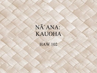 NĀ`ANA:  KAUOHA HAW 102 