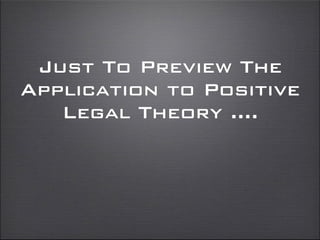 Just To Preview The
Application to Positive
Legal Theory ....
 