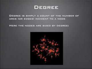 Degree
Degree is simply a count of the number of
arcs (or edges) incident to a node
Here the nodes are sized by degree:
 
