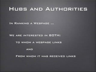 Hubs and Authorities
We are interested in BOTH:
to whom a webpage links
and
From whom it has received links
In Ranking a Webpage ...
 