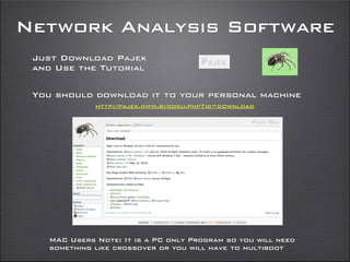 Network Analysis Software
Just Download Pajek
and Use the Tutorial
You should download it to your personal machine
MAC Users Note: It is a PC only Program so you will need
something like crossover or you will have to multiboot
http://pajek.imfm.si/doku.php?id=download
 