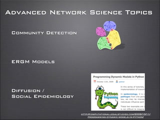 Advanced Network Science Topics
Community Detection
ERGM Models
Diffusion /
Social Epidemiology
http://computationallegalstudies.com/2009/10/11/
programming-dynamic-models-in-python/
 