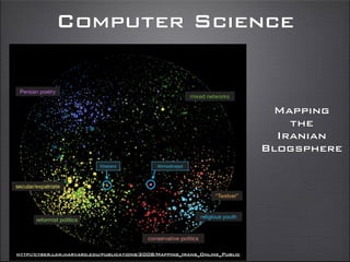Computer Science
Mapping
the
Iranian
Blogsphere
http://cyber.law.harvard.edu/publications/2008/Mapping_Irans_Online_Public
 