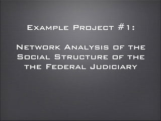 Example Project #1:
Network Analysis of the
Social Structure of the
the Federal Judiciary
 