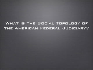 What is the Social Topology of
the American Federal Judiciary?
 