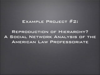 Example Project #2:
Reproduction of Hierarchy?  
A Social Network Analysis of the
American Law Professoriate
 