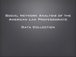 Social Network Analysis of the
American Law Professoriate
Data Collection
 