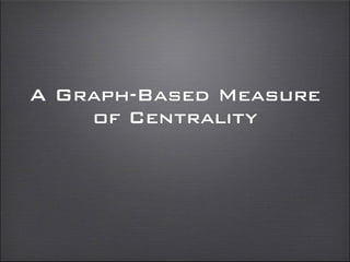 A Graph-Based Measure
of Centrality
 