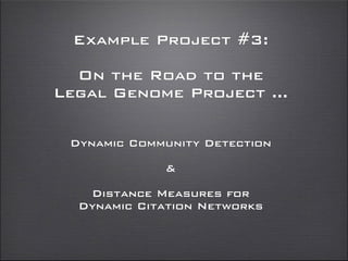 Example Project #3:
On the Road to the
Legal Genome Project ...
Dynamic Community Detection
&
Distance Measures for
Dynamic Citation Networks
 