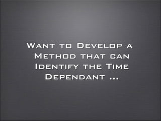 Want to Develop a
Method that can
Identify the Time
Dependant ...
 