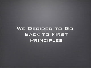 We Decided to Go
Back to First
Principles
 