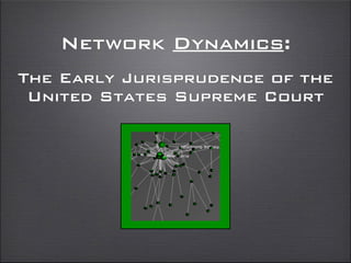 Network Dynamics:
The Early Jurisprudence of the
United States Supreme Court
 