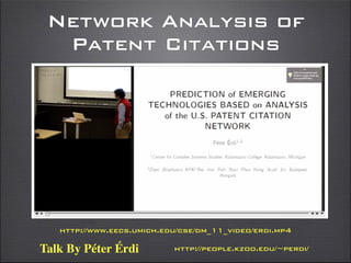 http://www.eecs.umich.edu/cse/dm_11_video/erdi.mp4
http://people.kzoo.edu/~perdi/Talk By Péter Érdi
Network Analysis of
Patent Citations
 