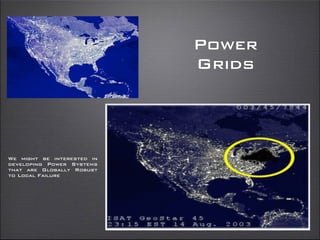 Power
Grids
We might be interested in
developing Power Systems
that are Globally Robust
to Local Failure
 