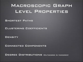 Macroscopic Graph
Level Properties
Degree Distributions (Outdegree & Indegree)
Clustering Coefficients
Connected Components
Shortest Paths
Density
 