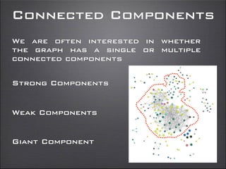 Connected Components
We are often interested in whether
the graph has a single or multiple
connected components
Strong Components
Giant Component
Weak Components
 