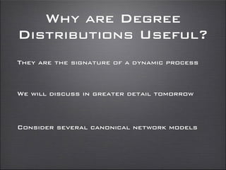 Why are Degree
Distributions Useful?
They are the signature of a dynamic process
We will discuss in greater detail tomorrow
Consider several canonical network models
 