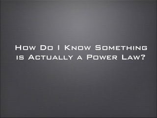 How Do I Know Something
is Actually a Power Law?
 