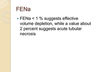 FENa
 FENa < 1 % suggests effective
volume depletion, while a value about
2 percent suggests acute tubular
necrosis
 