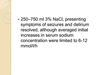  250–750 ml 3% NaCl, presenting
symptoms of seizures and delirium
resolved, although averaged initial
increases in serum sodium
concentration were limited to 6-12
mmol/l/h
 