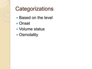 Categorizations
 Based on the level
 Onset
 Volume status
 Osmolality
 