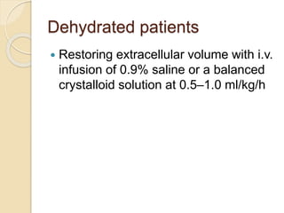 Dehydrated patients
 Restoring extracellular volume with i.v.
infusion of 0.9% saline or a balanced
crystalloid solution at 0.5–1.0 ml/kg/h
 