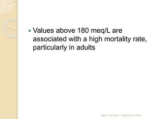  Values above 180 meq/L are
associated with a high mortality rate,
particularly in adults
Mayo Clin Proc. 1990;65(12):1587
 