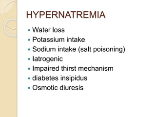 HYPERNATREMIA
 Water loss
 Potassium intake
 Sodium intake (salt poisoning)
 Iatrogenic
 Impaired thirst mechanism
 diabetes insipidus
 Osmotic diuresis
 