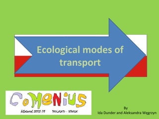 Ecological modes of
transport
By
Ida Dunder and Aleksandra Węgrzyn
 