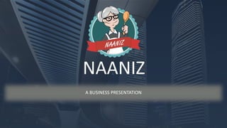 NAANIZ
A BUSINESS PRESENTATION
 