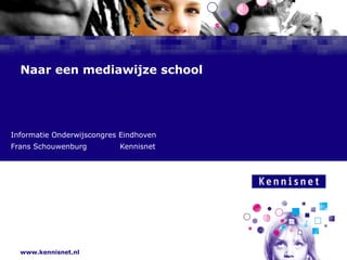 Naar een mediawijze school Informatie Onderwijscongres Eindhoven Frans Schouwenburg  Kennisnet 