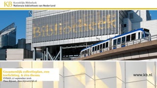 Gezamenlijk collectieplan, een
toelichting & één thema
VVBAD, 27 september 2016
Theo Bijvoet , theo.bijvoet@kb.nl
 
