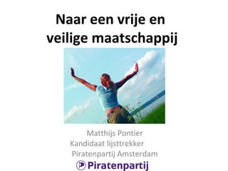 Naar een vrije en
veilige maatschappij

Matthijs Pontier
Kandidaat lijsttrekker
Piratenpartij Amsterdam

 