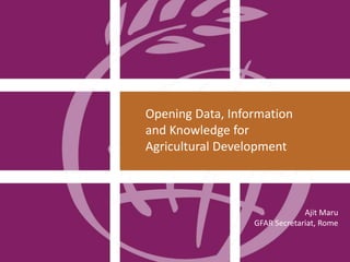 Opening Data, Information 
and Knowledge for 
Agricultural Development 
Ajit Maru 
GFAR Secretariat, Rome 
 