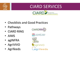 CIARD SERVICES 
• Checklists and Good Practices 
• Pathways 
• CIARD RING 
• AIMS 
• agINFRA 
• AgriVIVO 
• Agrifeeds 
 