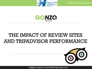 NAASC 2014 Halifax, Canada
by@gonzogonzo www.fredericgonzalo.com
THE IMPACT OF REVIEW SITES
AND TRIPADVISOR PERFORMANCE
 