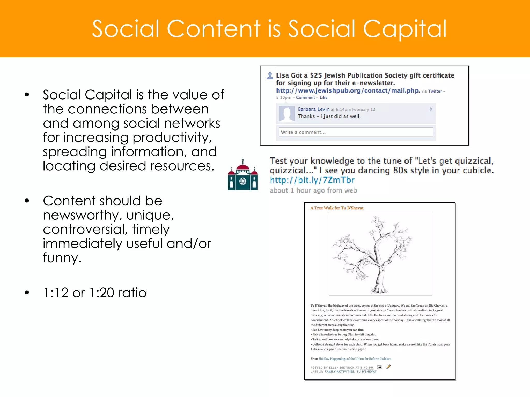 Social Capital is the value of the connections between and among social networks for increasing productivity, spreading information, and locating desired resources. Content should be newsworthy, unique, controversial, timely immediately useful and/or funny. 1:12 or 1:20 ratio Social Content is Social Capital 