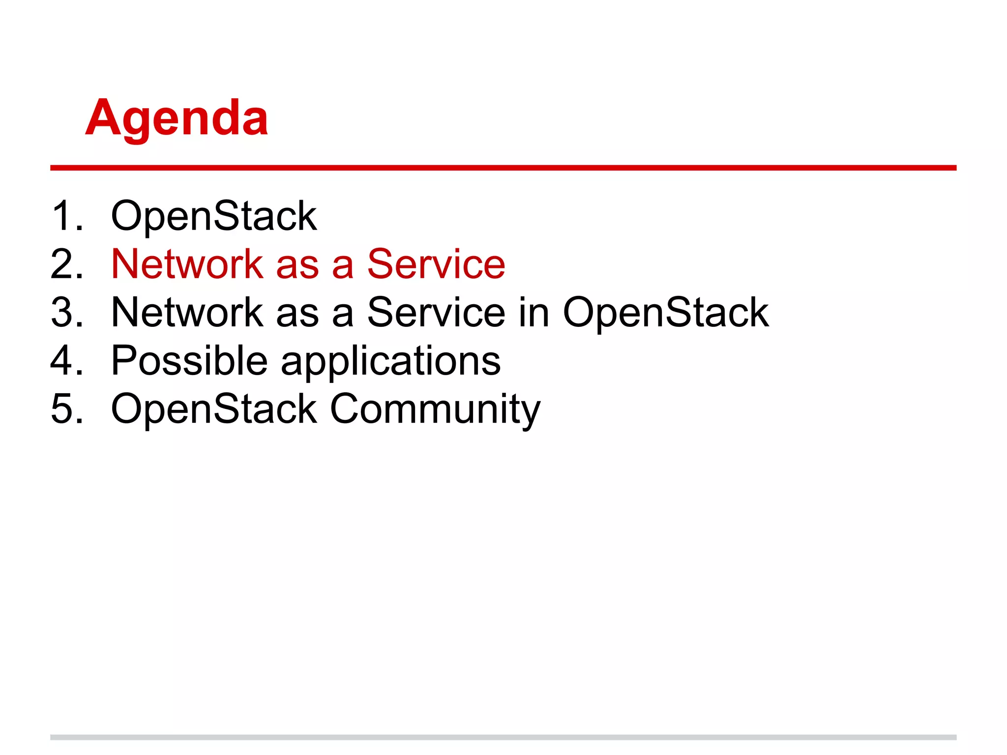 Agenda
1.   OpenStack
2.   Network as a Service
3.   Network as a Service in OpenStack
4.   Possible applications
5.   OpenStack Community
 